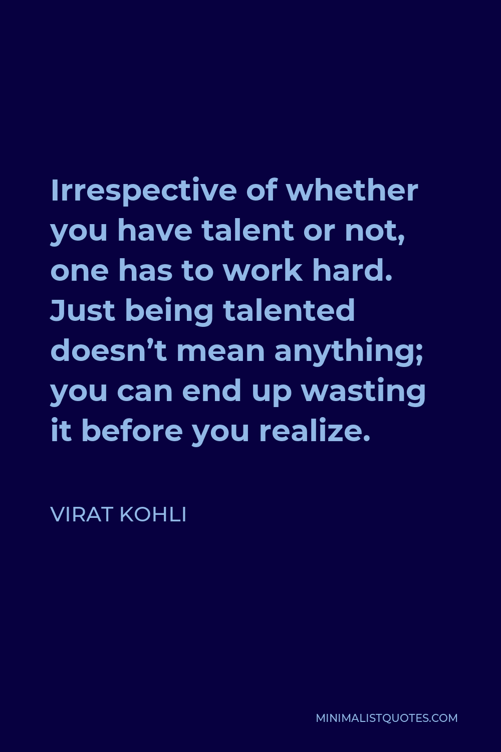 Virat Kohli Quote - Irrespective of whether you have talent or not, one has to work hard. Just being talented doesn’t mean anything; you can end up wasting it before you realize.