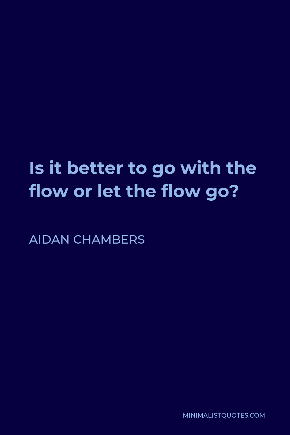 Aidan Chambers Quote - Is it better to go with the flow or let the flow go?
