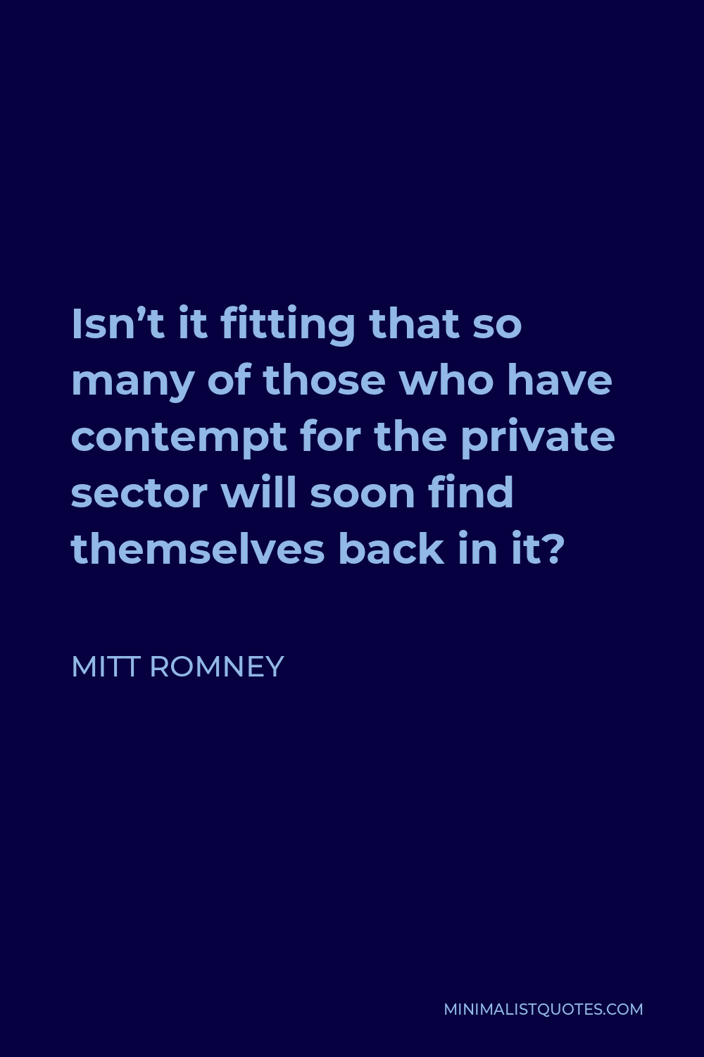 Mitt Romney Quote - Isn’t it fitting that so many of those who have contempt for the private sector will soon find themselves back in it?