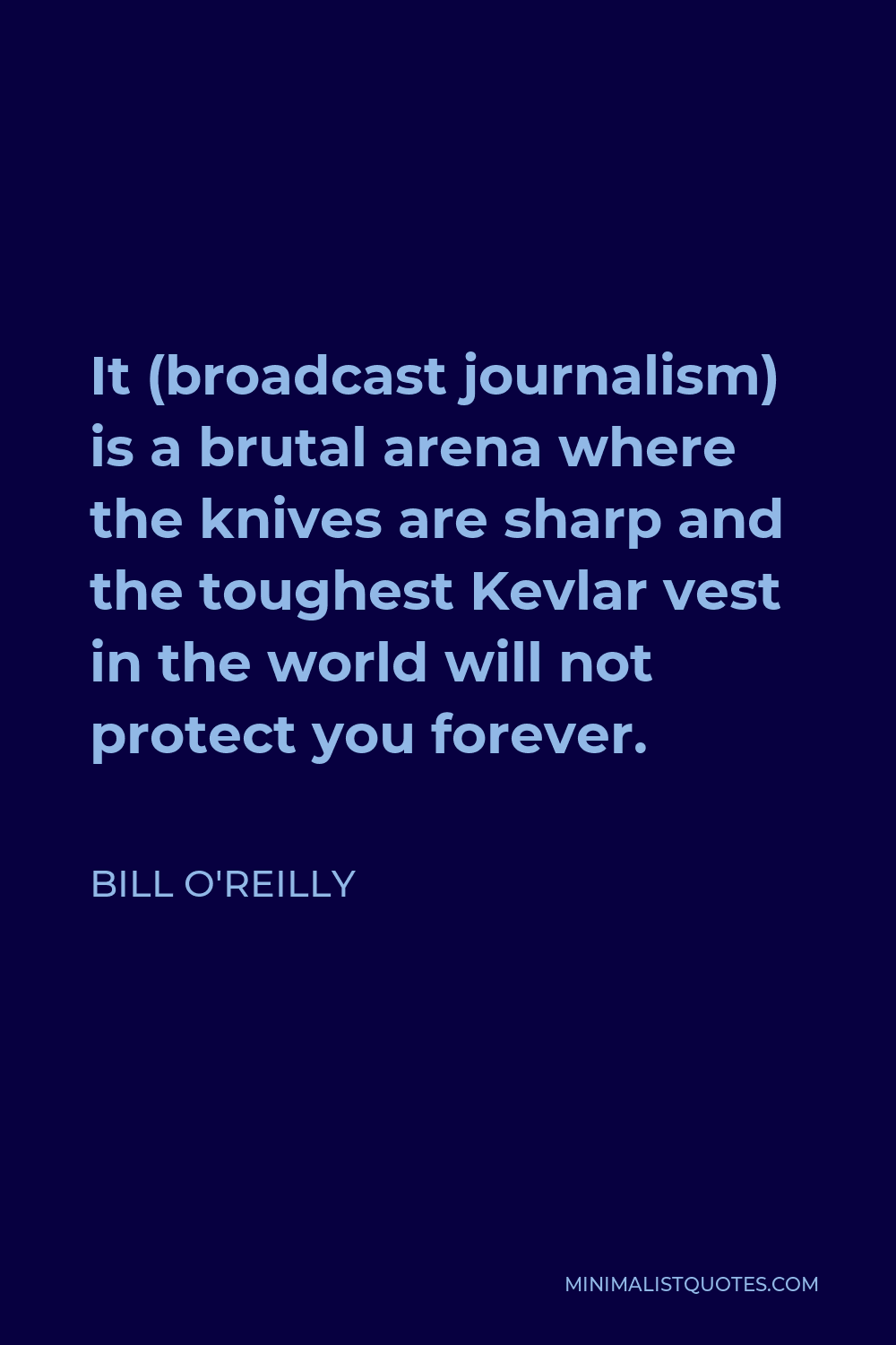 Bill O'Reilly Quote - It (broadcast journalism) is a brutal arena where the knives are sharp and the toughest Kevlar vest in the world will not protect you forever.