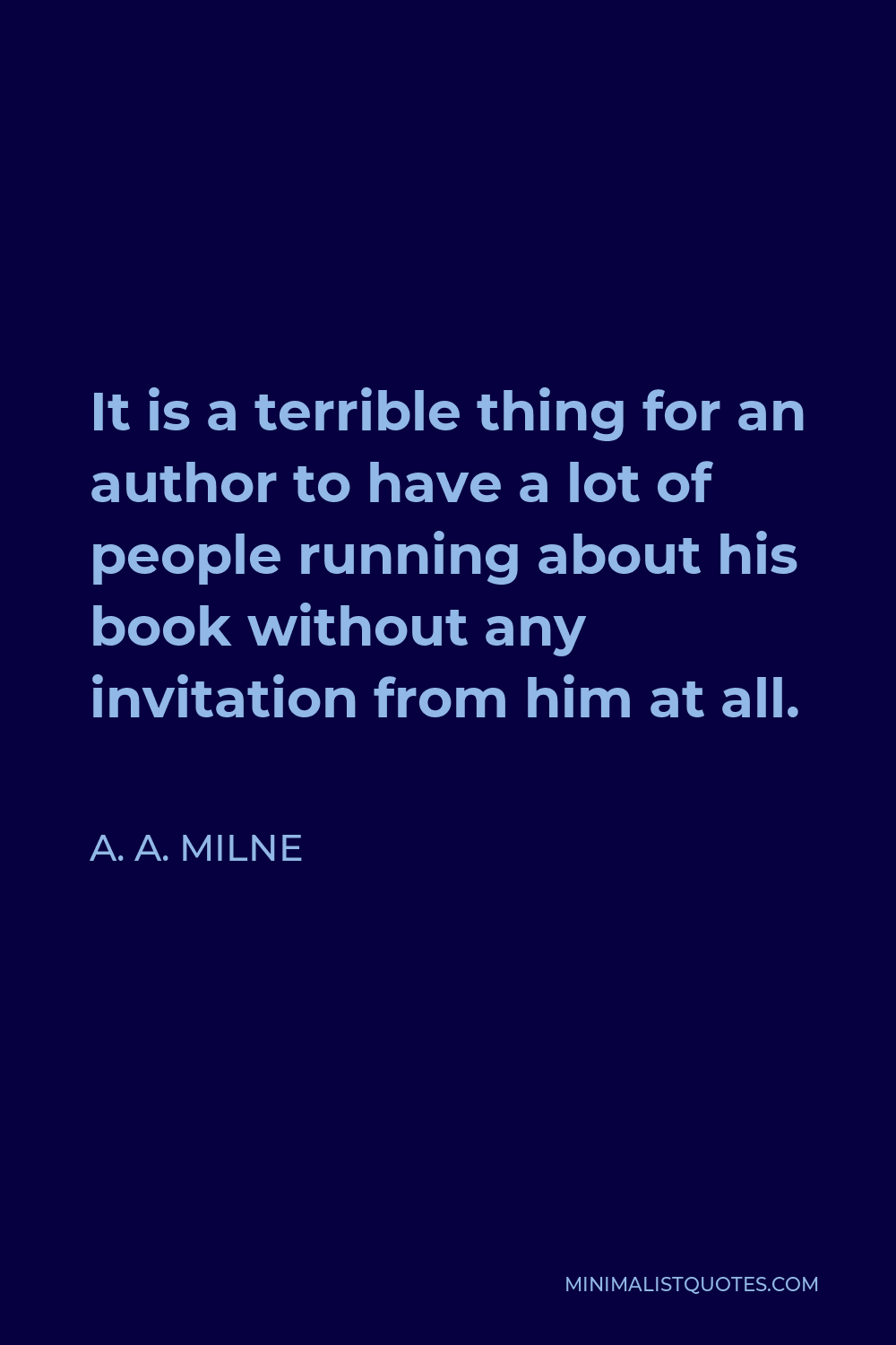 A. A. Milne Quote - It is a terrible thing for an author to have a lot of people running about his book without any invitation from him at all.