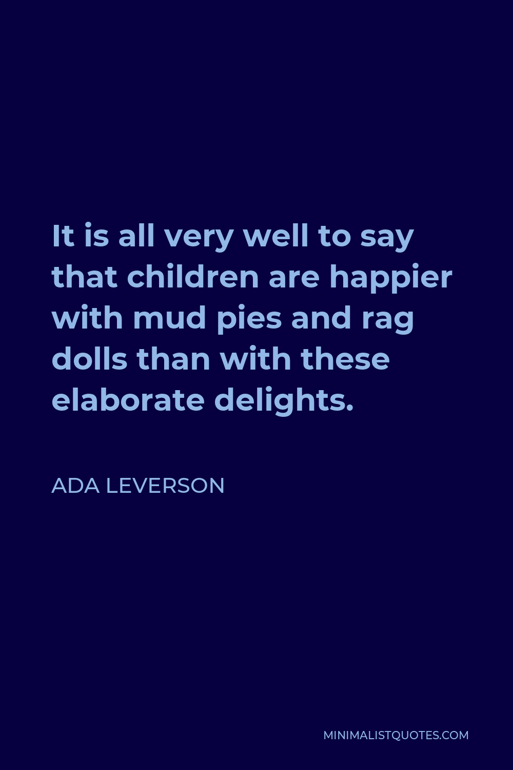 Ada Leverson Quote - It is all very well to say that children are happier with mud pies and rag dolls than with these elaborate delights.