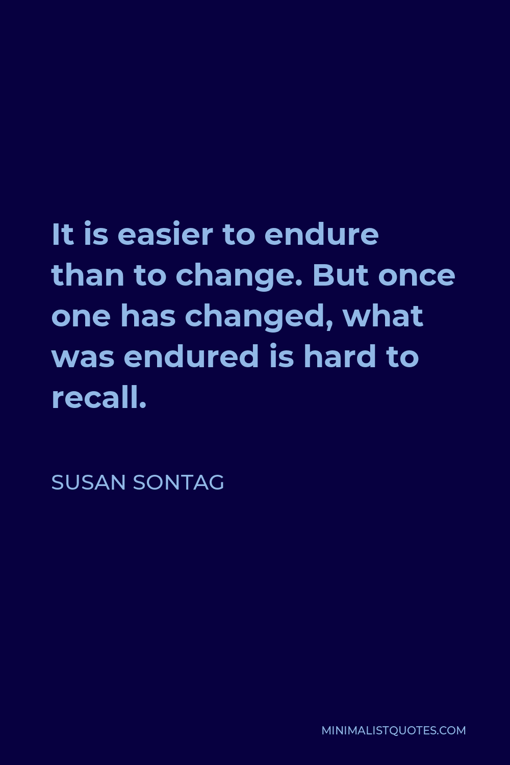 Susan Sontag Quote - It is easier to endure than to change. But once one has changed, what was endured is hard to recall.