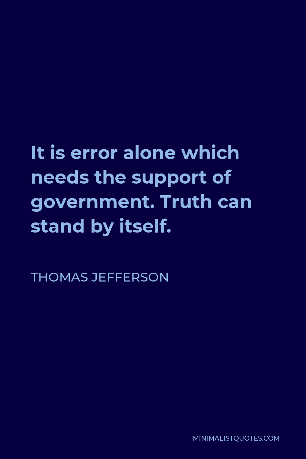 Thomas Jefferson Quote - It is error alone which needs the support of government. Truth can stand by itself.