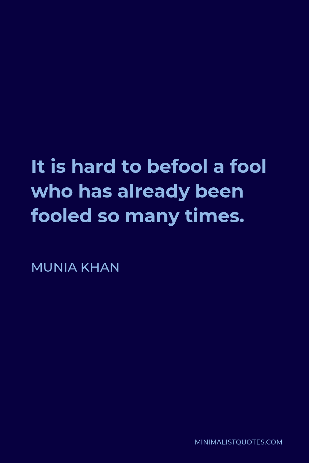 Munia Khan Quote - It is hard to befool a fool who has already been fooled so many times.