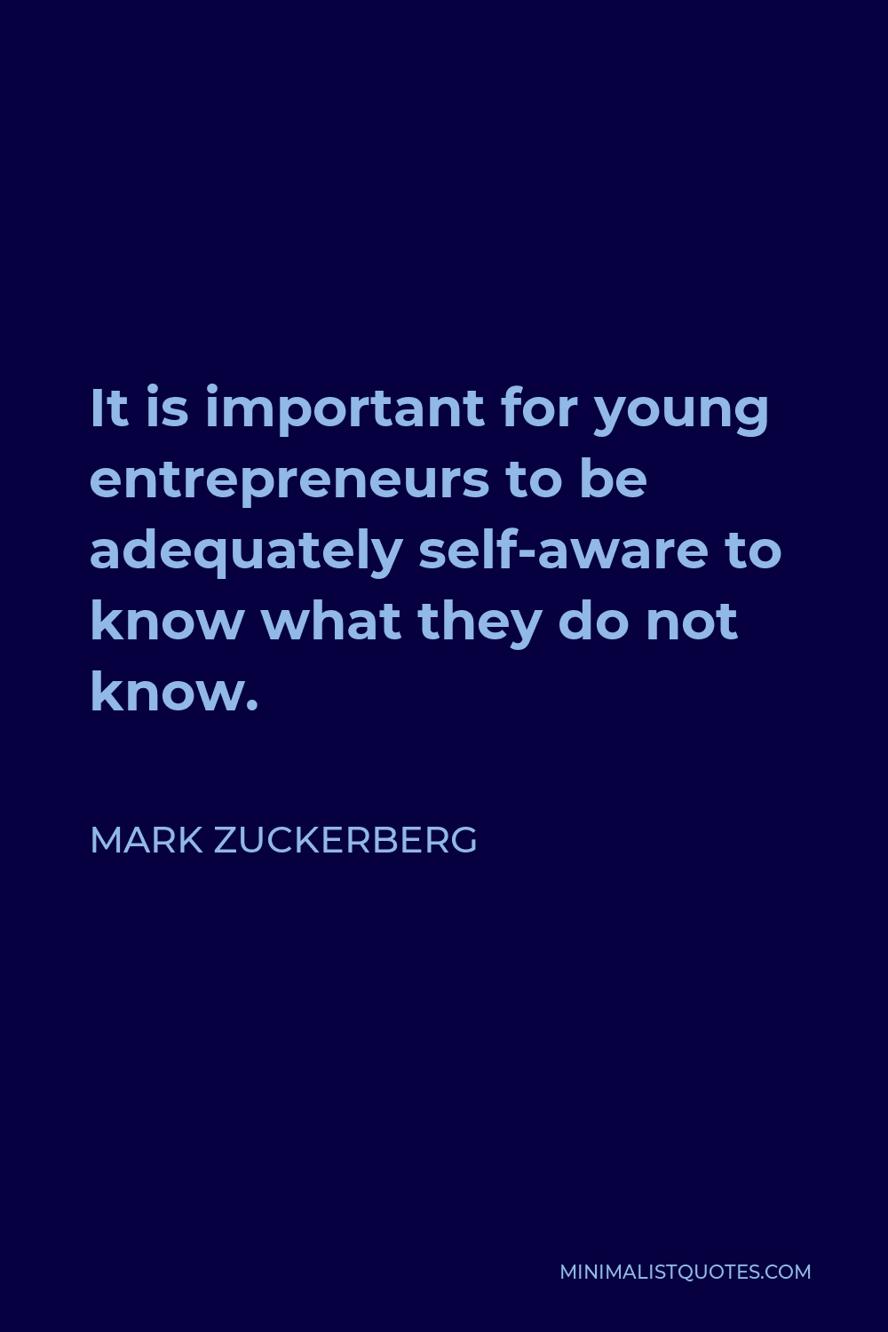 Mark Zuckerberg Quote - It is important for young entrepreneurs to be adequately self-aware to know what they do not know.