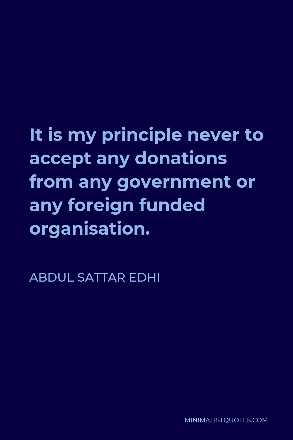 Abdul Sattar Edhi Quote - It is my principle never to accept any donations from any government or any foreign funded organisation.