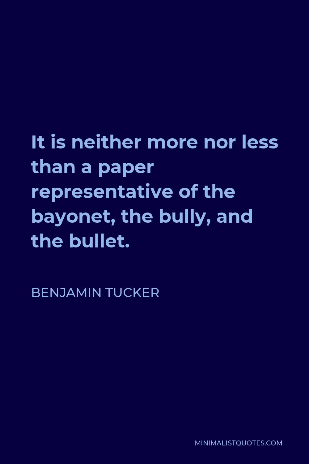 Benjamin Tucker Quote - It is neither more nor less than a paper representative of the bayonet, the bully, and the bullet.