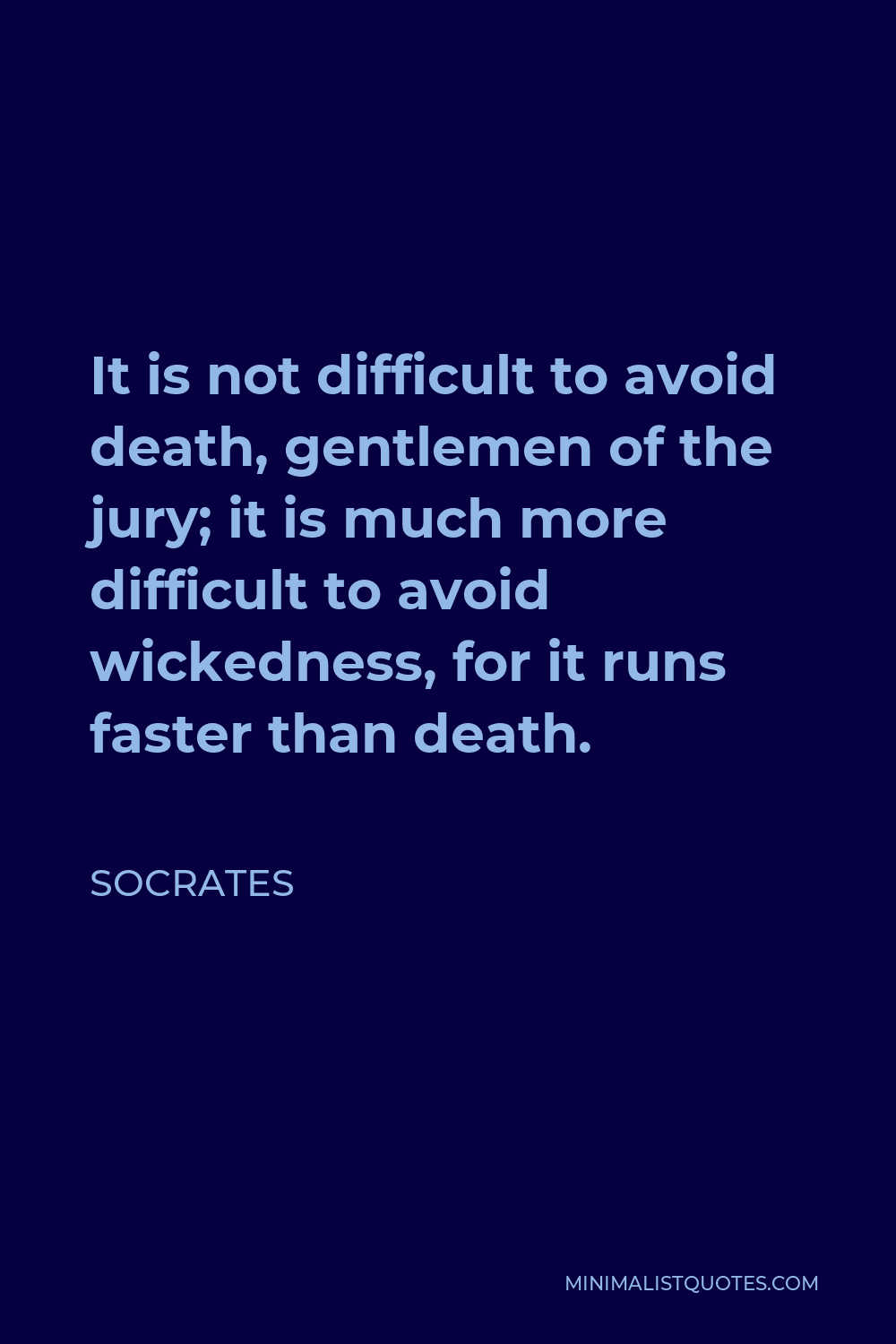 Socrates Quote - It is not difficult to avoid death, gentlemen of the jury; it is much more difficult to avoid wickedness, for it runs faster than death.