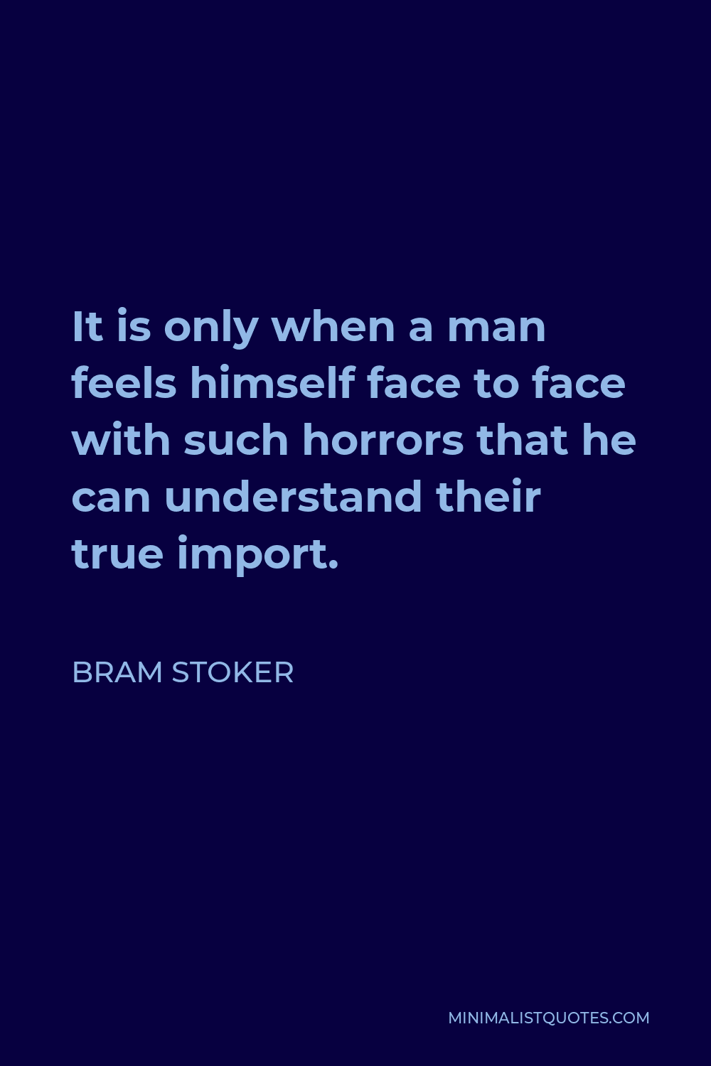Bram Stoker Quote - It is only when a man feels himself face to face with such horrors that he can understand their true import.