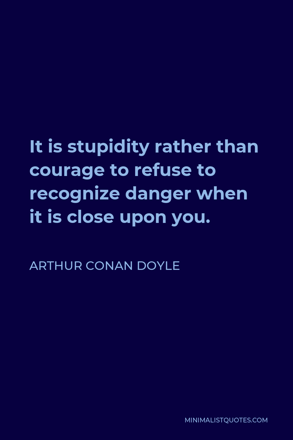 Arthur Conan Doyle Quote - It is stupidity rather than courage to refuse to recognize danger when it is close upon you.