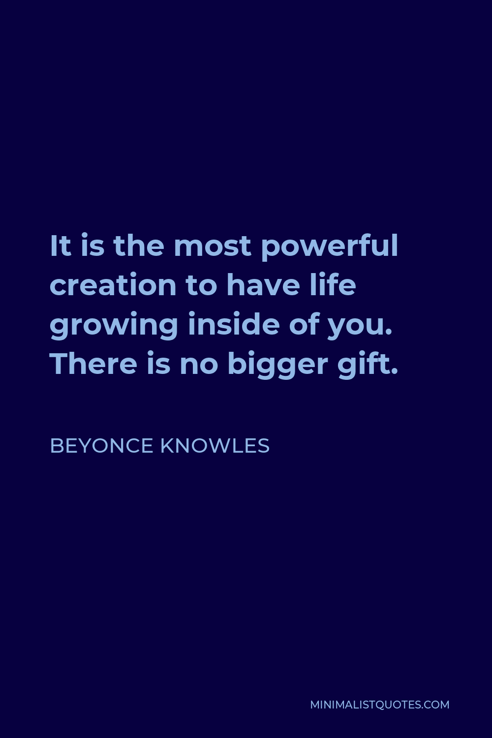 Beyonce Knowles Quote - It is the most powerful creation to have life growing inside of you. There is no bigger gift.