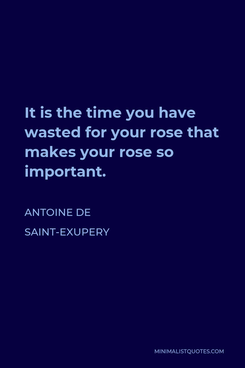 Antoine de Saint-Exupery Quote - It is the time you have wasted for your rose that makes your rose so important.