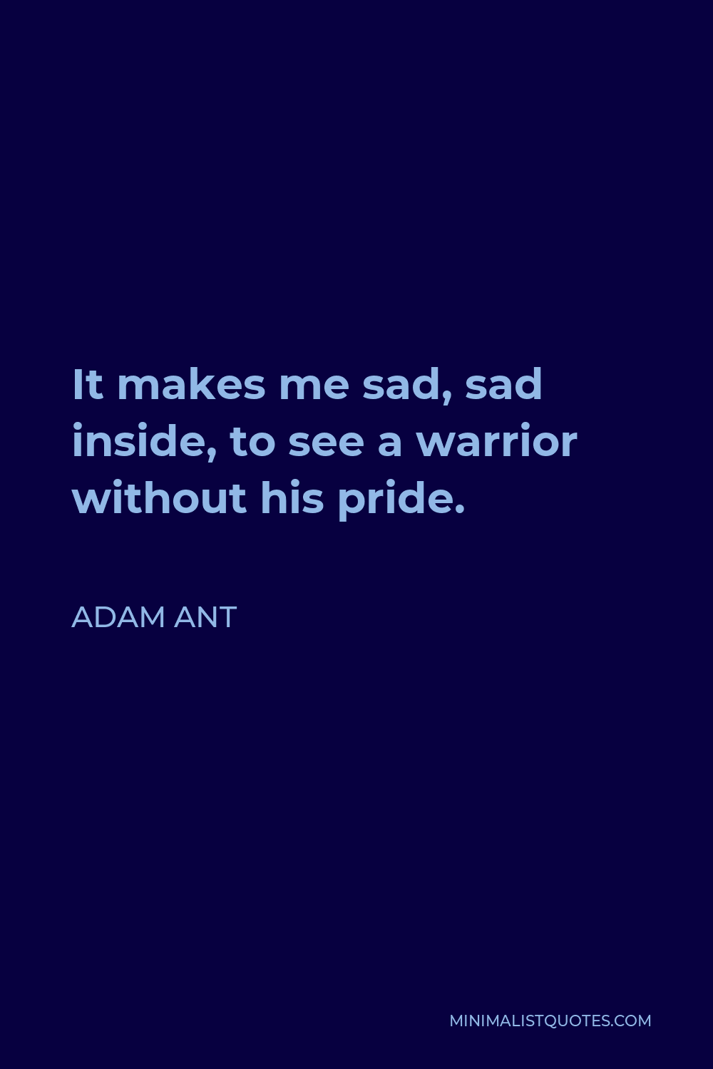 Adam Ant Quote - It makes me sad, sad inside, to see a warrior without his pride.