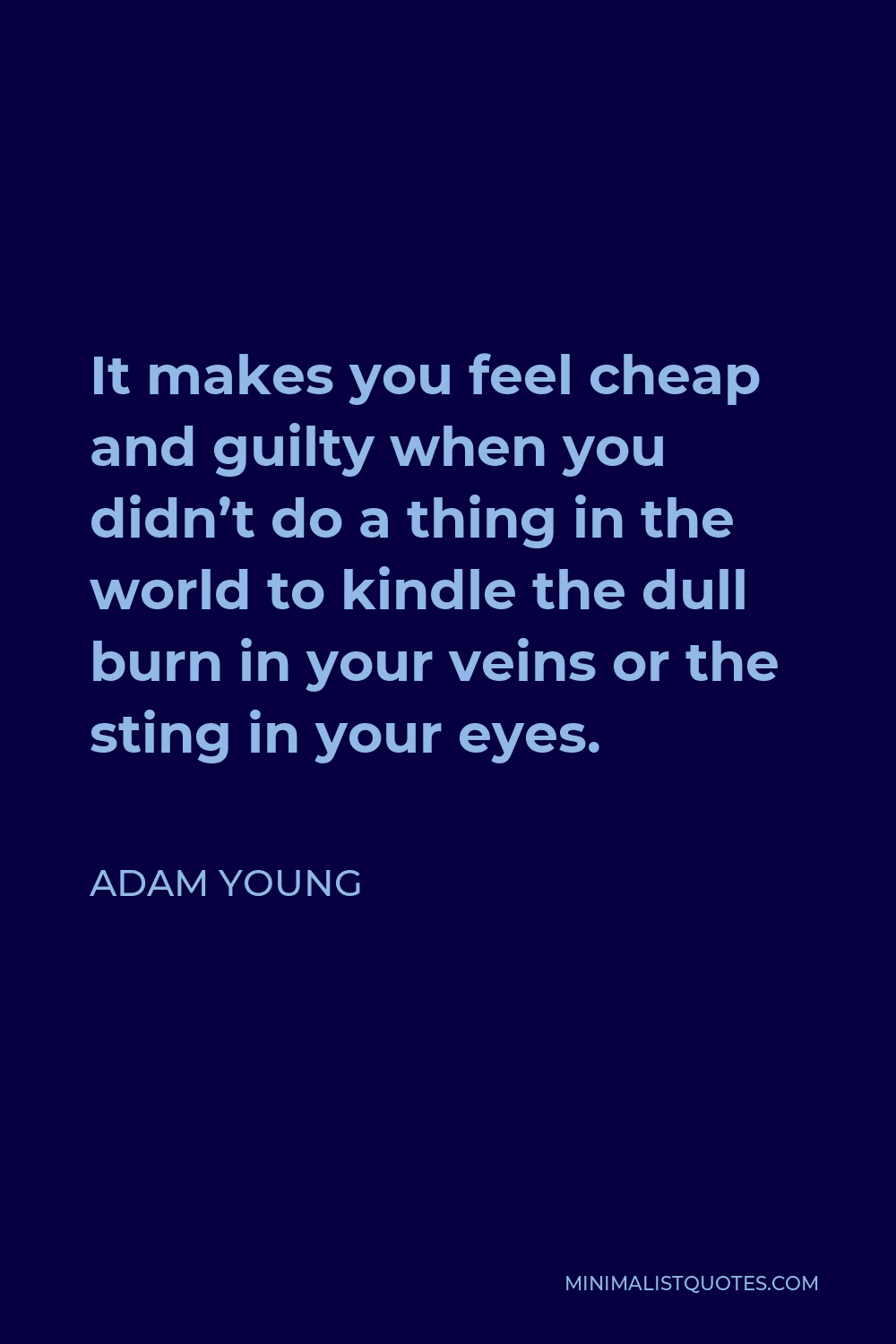 Adam Young Quote - It makes you feel cheap and guilty when you didn’t do a thing in the world to kindle the dull burn in your veins or the sting in your eyes.