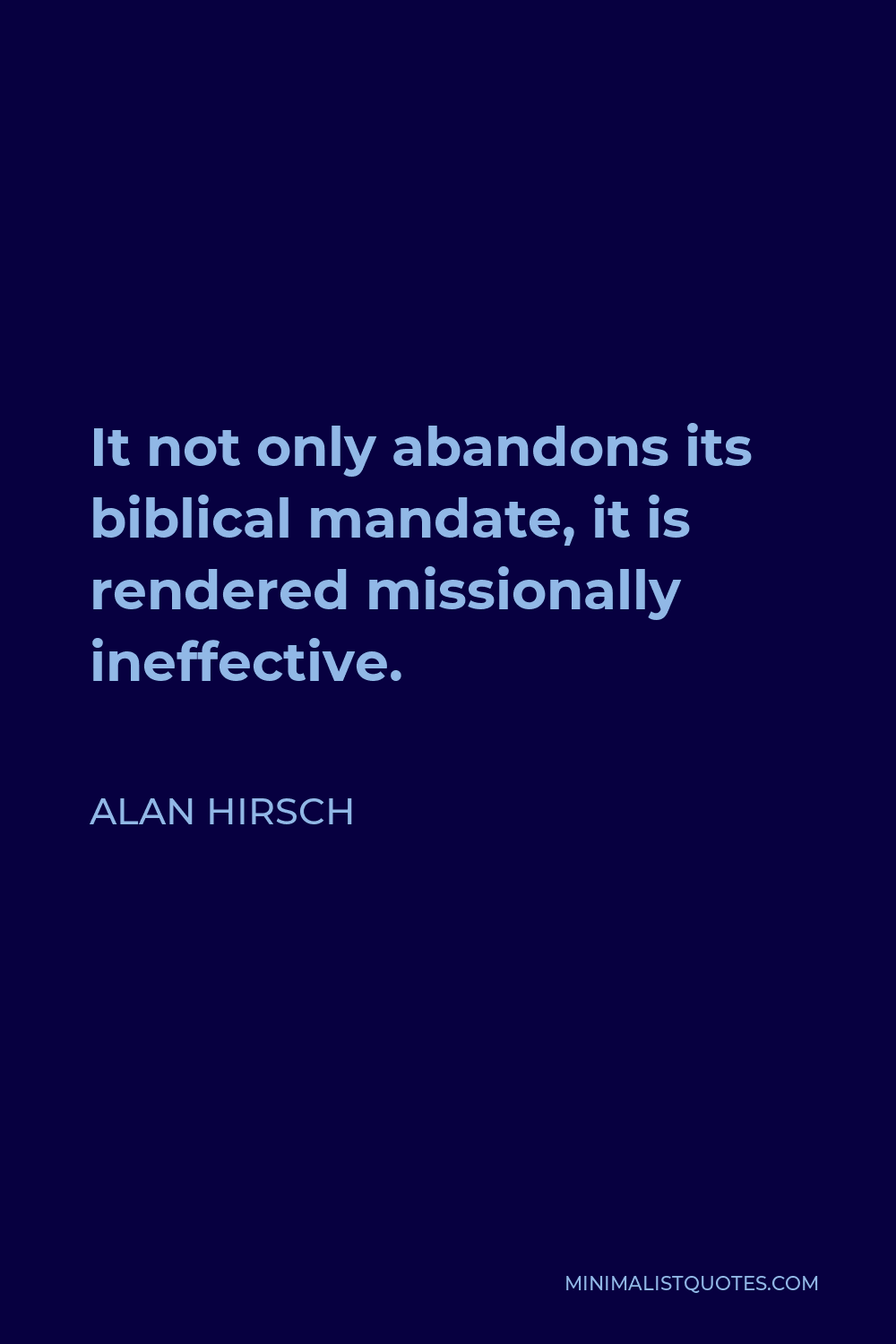 Alan Hirsch Quote - It not only abandons its biblical mandate, it is rendered missionally ineffective.