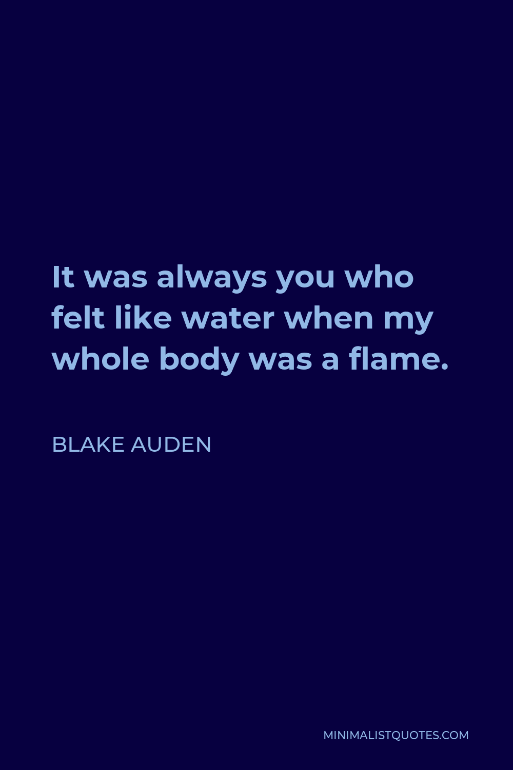 Blake Auden Quote - It was always you who felt like water when my whole body was a flame.