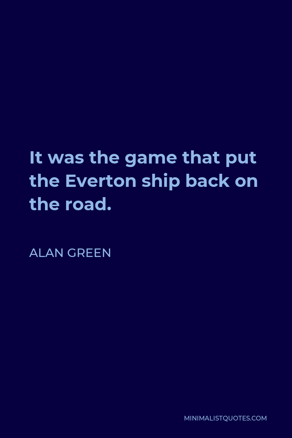 Alan Green Quote - It was the game that put the Everton ship back on the road.