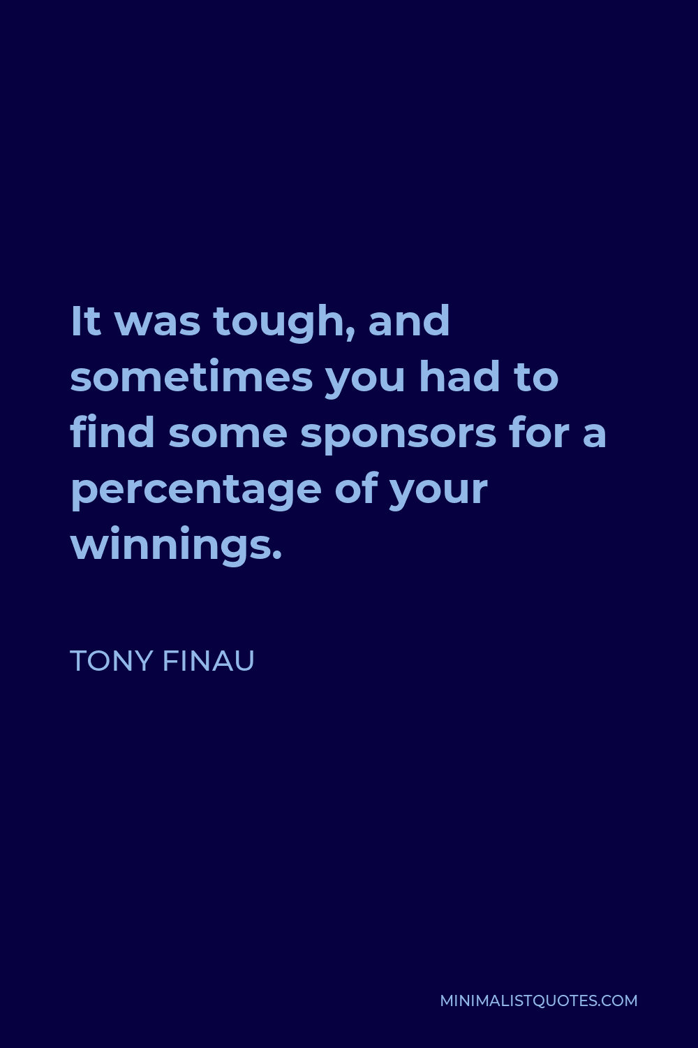 Tony Finau Quote - It was tough, and sometimes you had to find some sponsors for a percentage of your winnings.