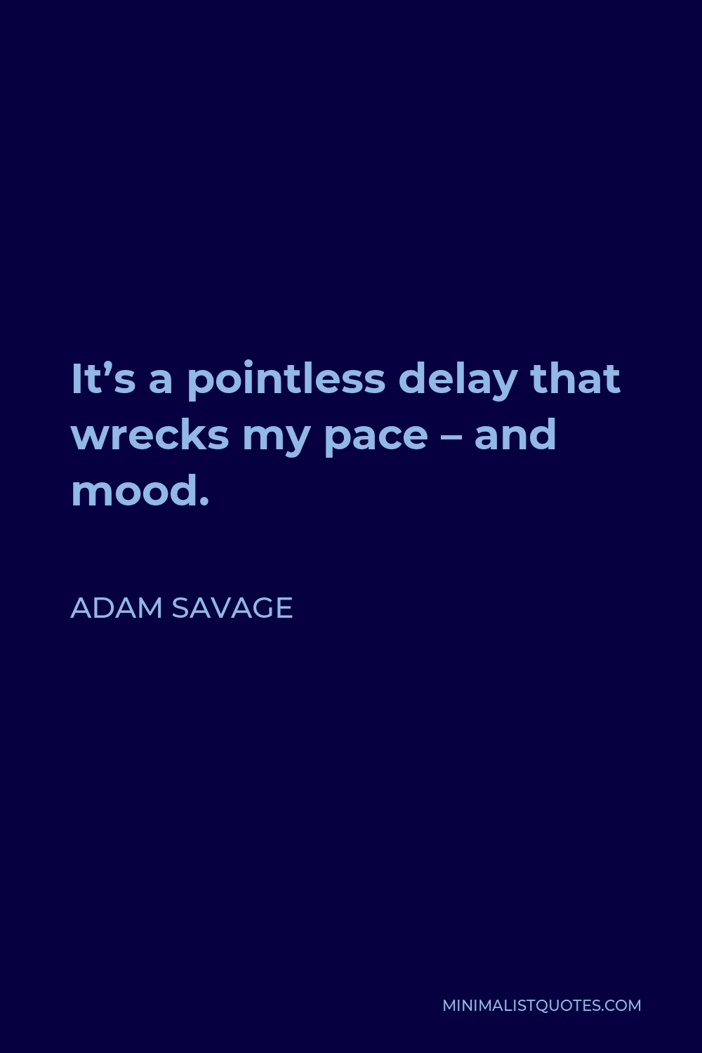 Adam Savage Quote: It's a pointless delay that wrecks my pace - and mood.