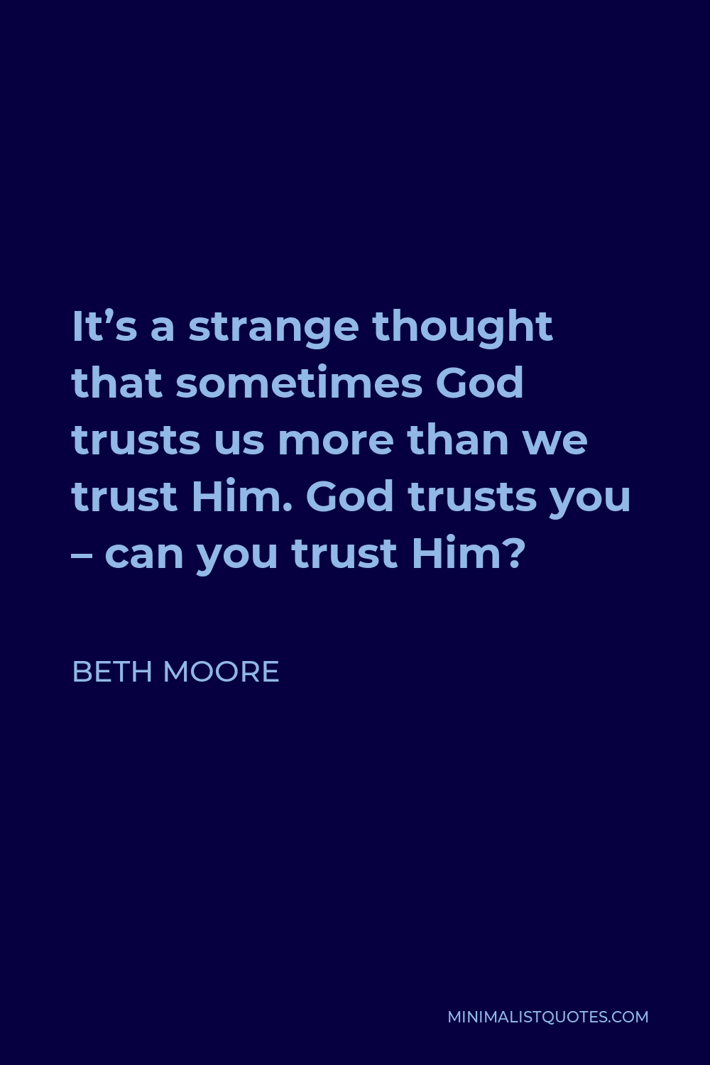 Beth Moore Quote - It’s a strange thought that sometimes God trusts us more than we trust Him. God trusts you – can you trust Him?