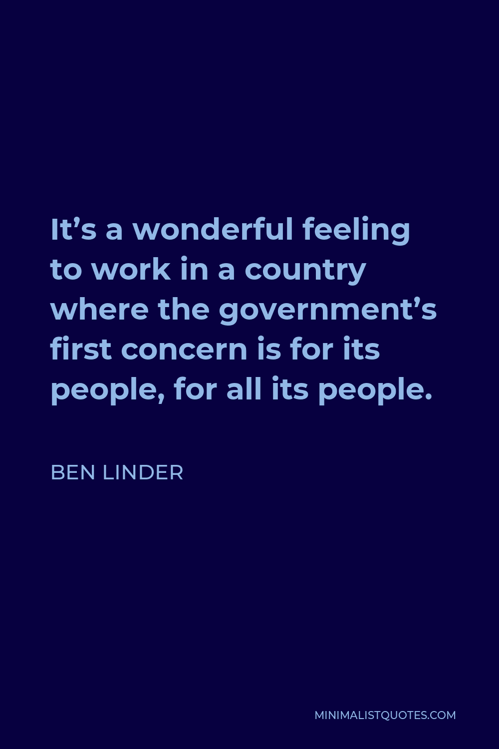 Ben Linder Quote - It’s a wonderful feeling to work in a country where the government’s first concern is for its people, for all its people.