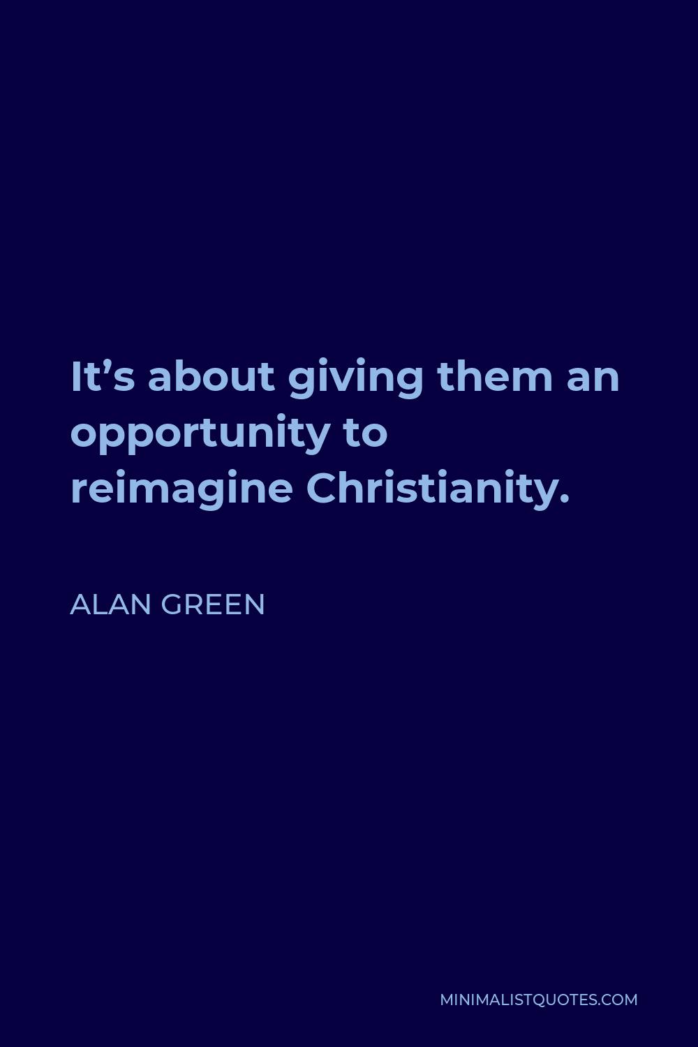 Alan Green Quote - It’s about giving them an opportunity to reimagine Christianity.