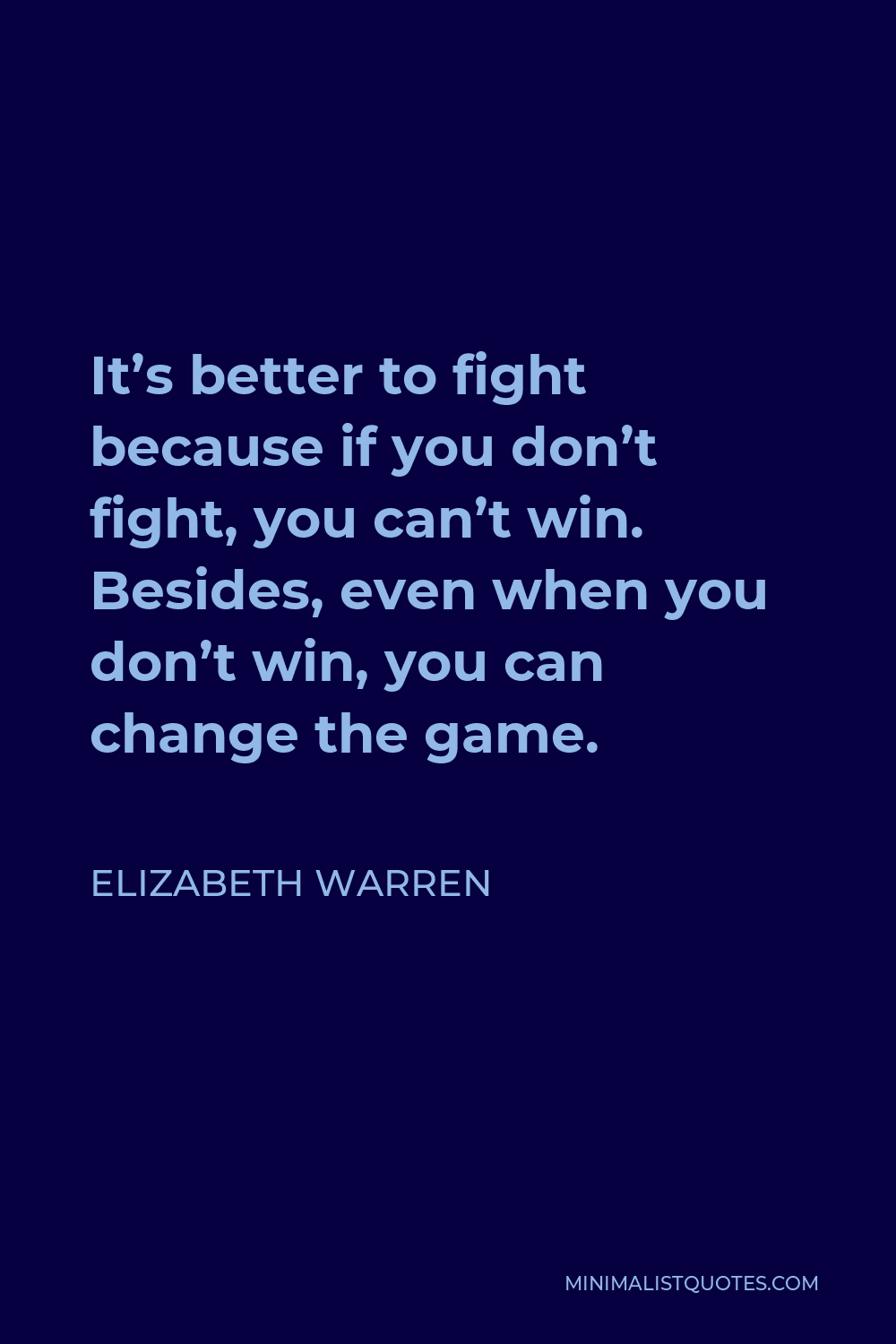 Elizabeth Warren Quote - It’s better to fight because if you don’t fight, you can’t win. Besides, even when you don’t win, you can change the game.
