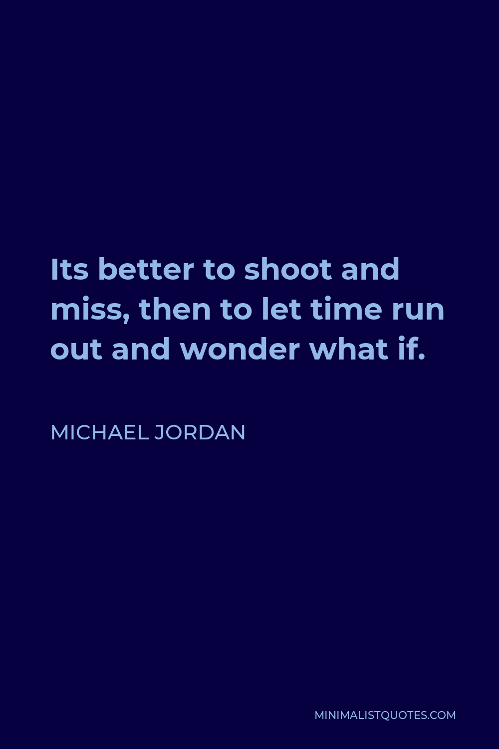 Michael Jordan Quote - Its better to shoot and miss, then to let time run out and wonder what if.
