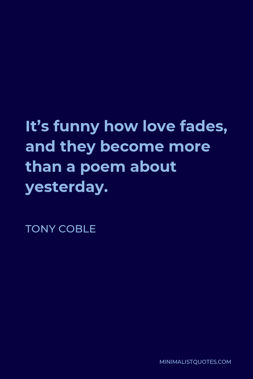 Tony Coble Quote: It's funny how love fades, and they become more than a  poem about yesterday.