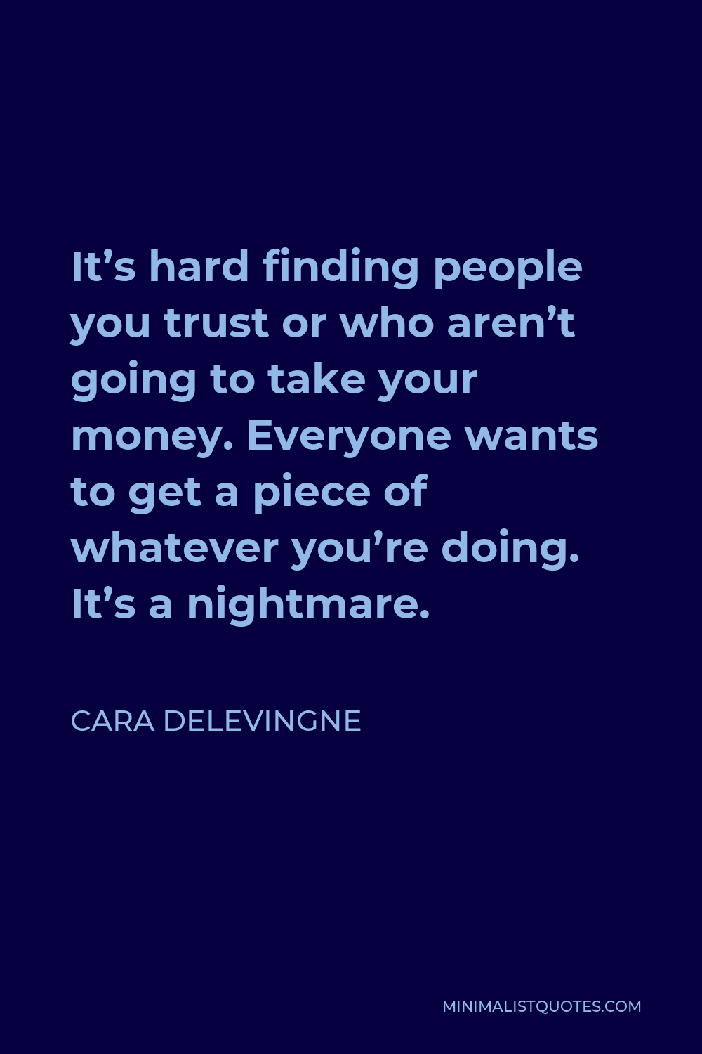 Cara Delevingne Quote - It’s hard finding people you trust or who aren’t going to take your money. Everyone wants to get a piece of whatever you’re doing. It’s a nightmare.