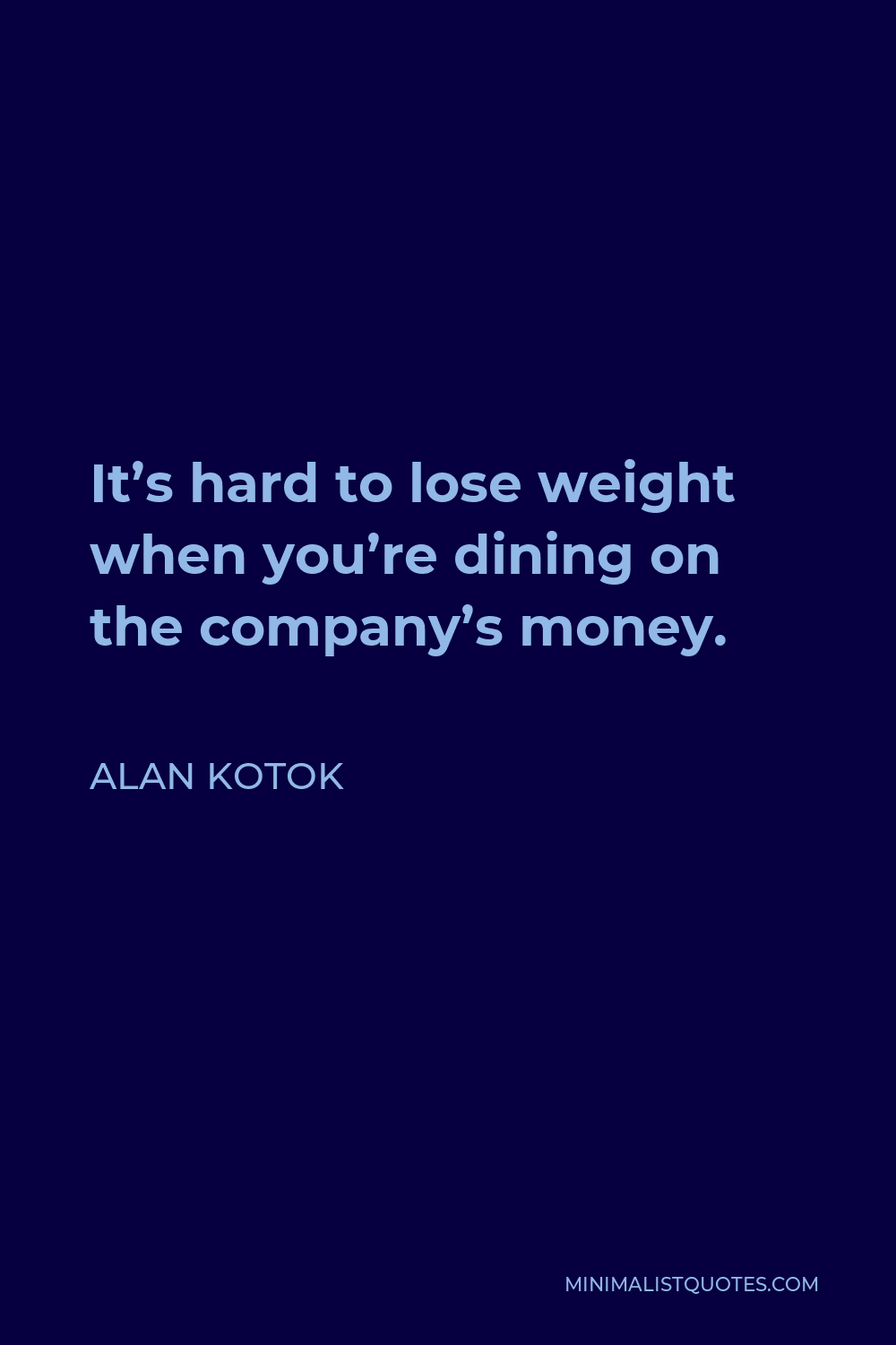 Alan Kotok Quote - It’s hard to lose weight when you’re dining on the company’s money.