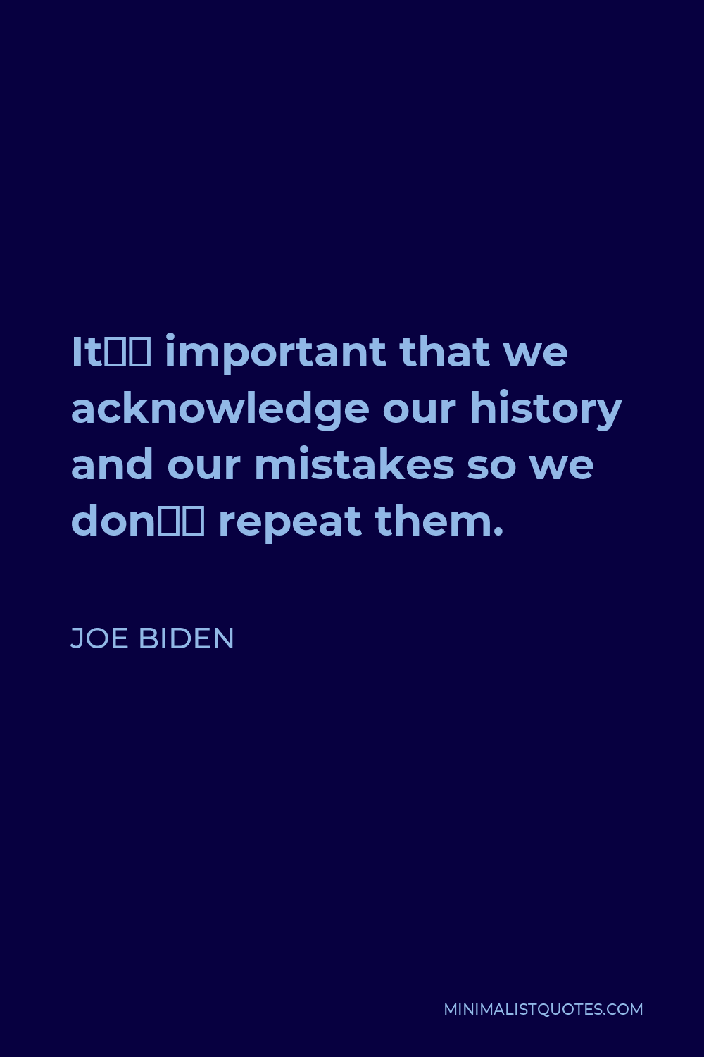 Joe Biden Quote - It’s important that we acknowledge our history and our mistakes so we don’t repeat them.
