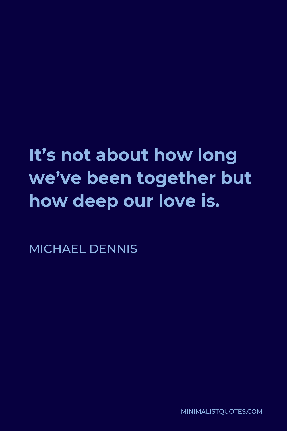 Michael Dennis Quote - It’s not about how long we’ve been together but how deep our love is.