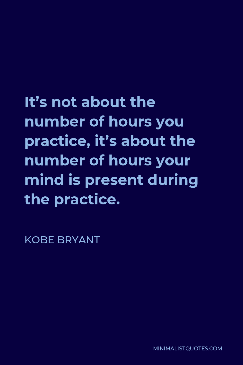 Kobe Bryant Quote - It’s not about the number of hours you practice, it’s about the number of hours your mind is present during the practice.