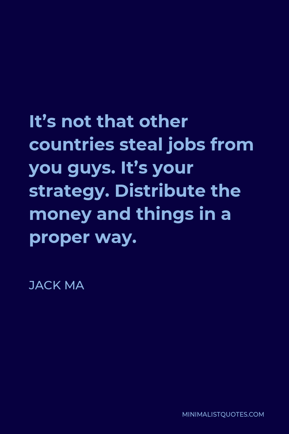 Jack Ma Quote - It’s not that other countries steal jobs from you guys. It’s your strategy. Distribute the money and things in a proper way.