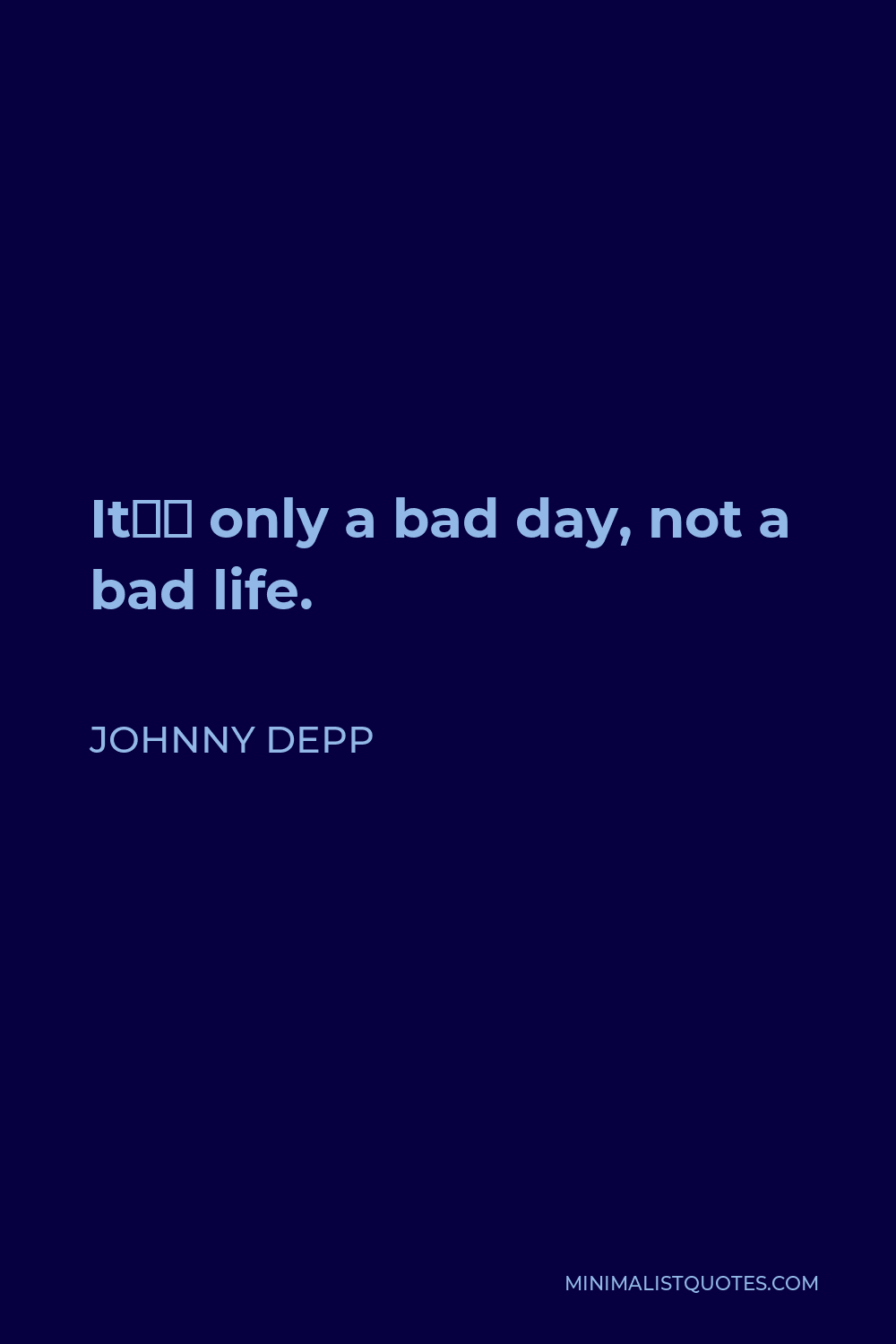 Johnny Depp Quote - It’s only a bad day, not a bad life.