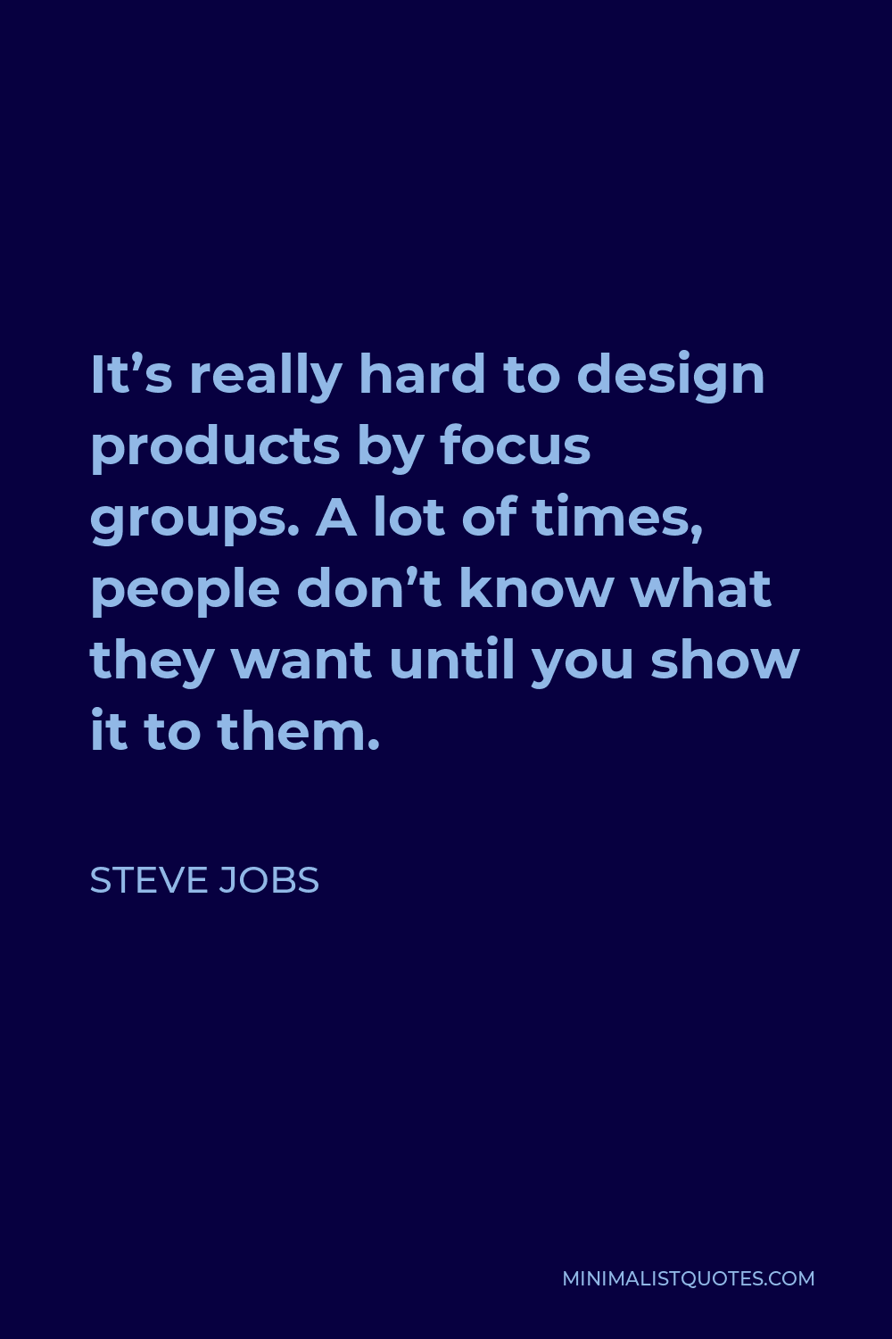 Steve Jobs Quote - It’s really hard to design products by focus groups. A lot of times, people don’t know what they want until you show it to them.