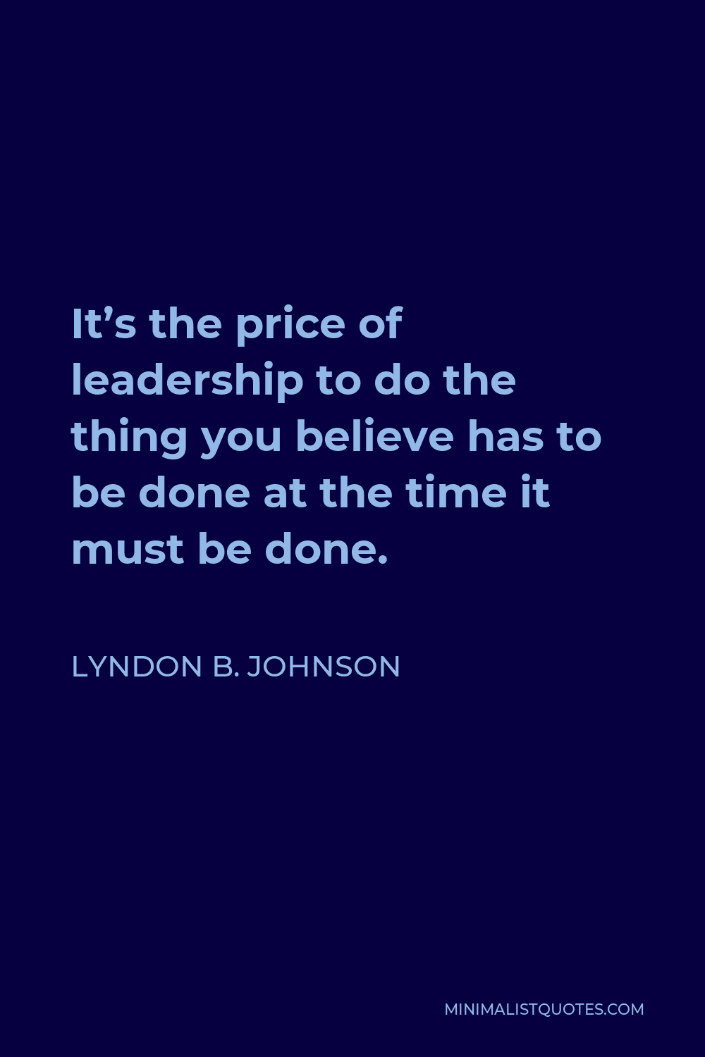 Lyndon B. Johnson Quote - It’s the price of leadership to do the thing you believe has to be done at the time it must be done.