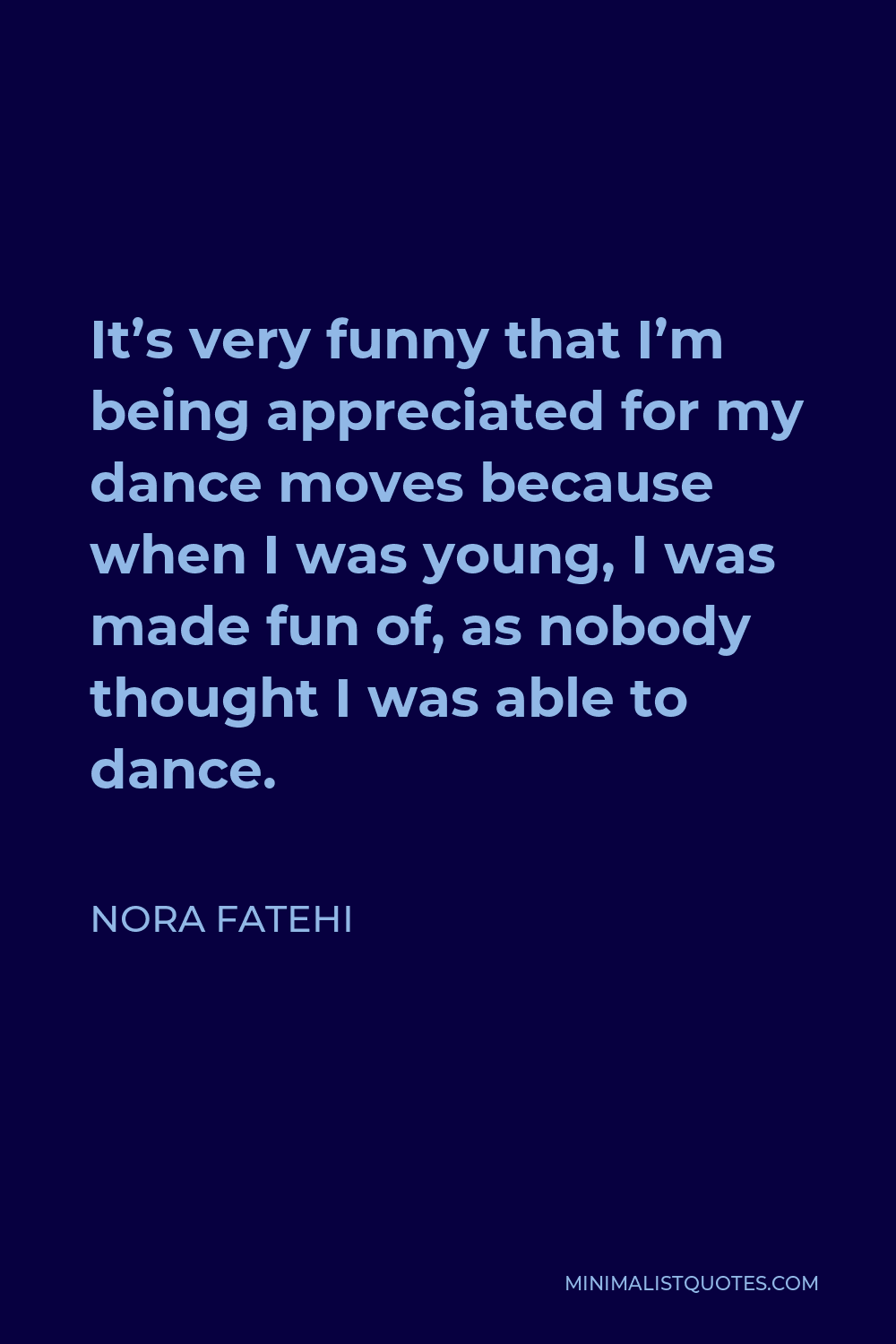 Nora Fatehi Quote: It's very funny that I'm being appreciated for my dance  moves because when I was young, I was made fun of, as nobody thought I was  able to dance.