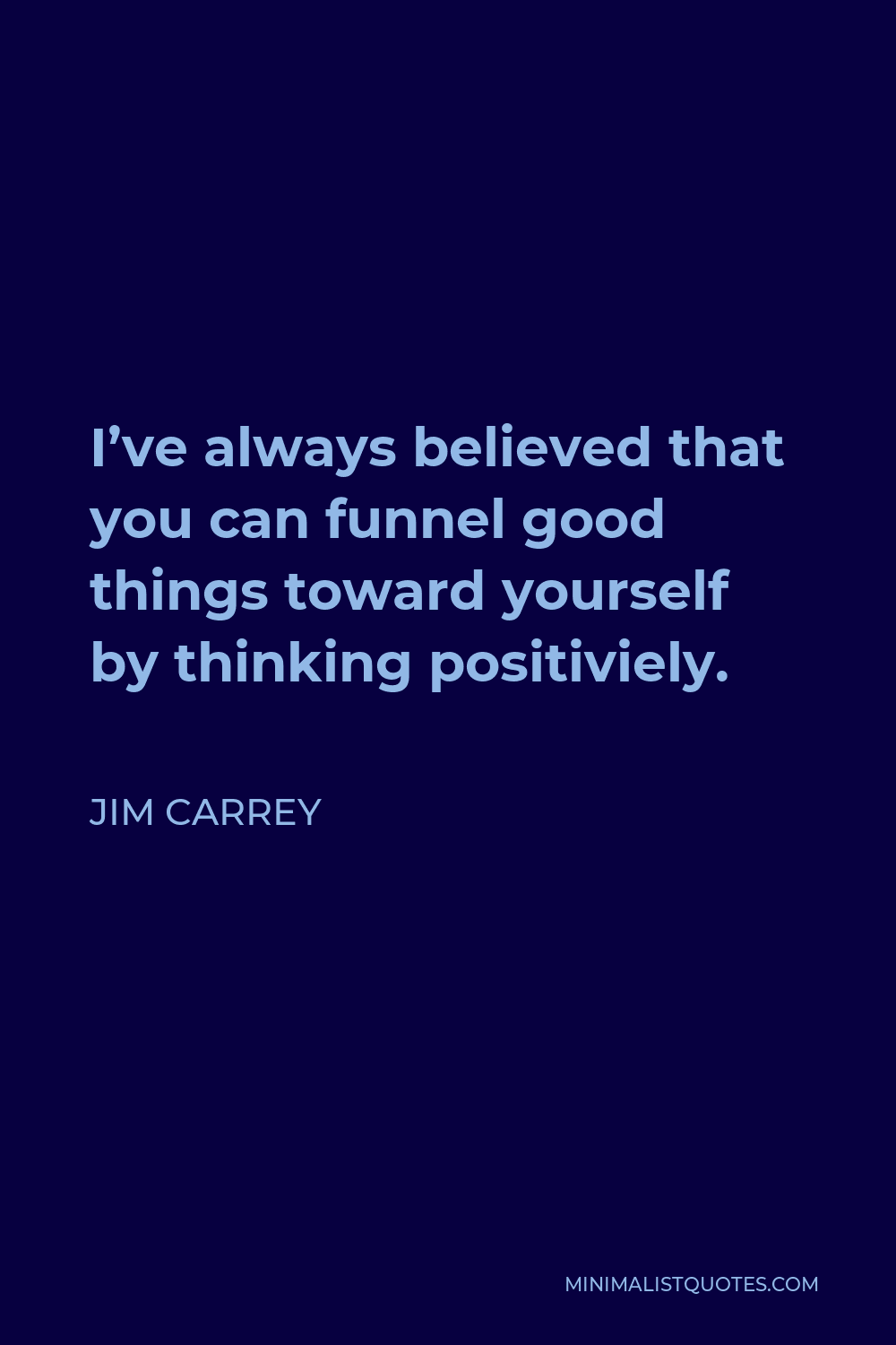 Jim Carrey Quote - I’ve always believed that you can funnel good things toward yourself by thinking positiviely.