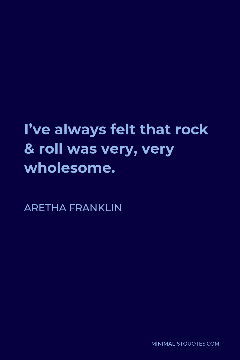 Aretha Franklin Quote - I’ve always felt that rock & roll was very, very wholesome.
