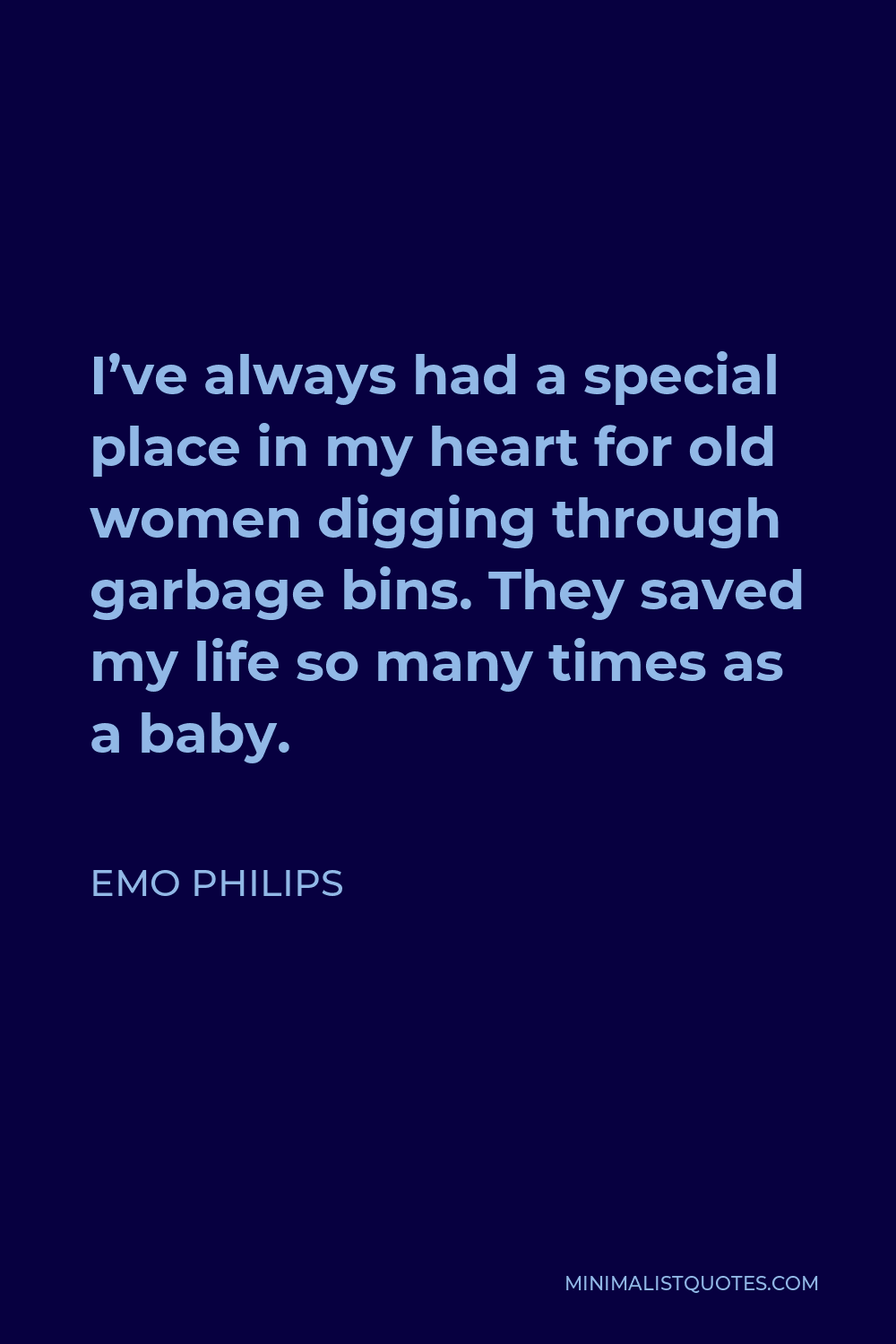 Emo Philips Quote - I’ve always had a special place in my heart for old women digging through garbage bins. They saved my life so many times as a baby.