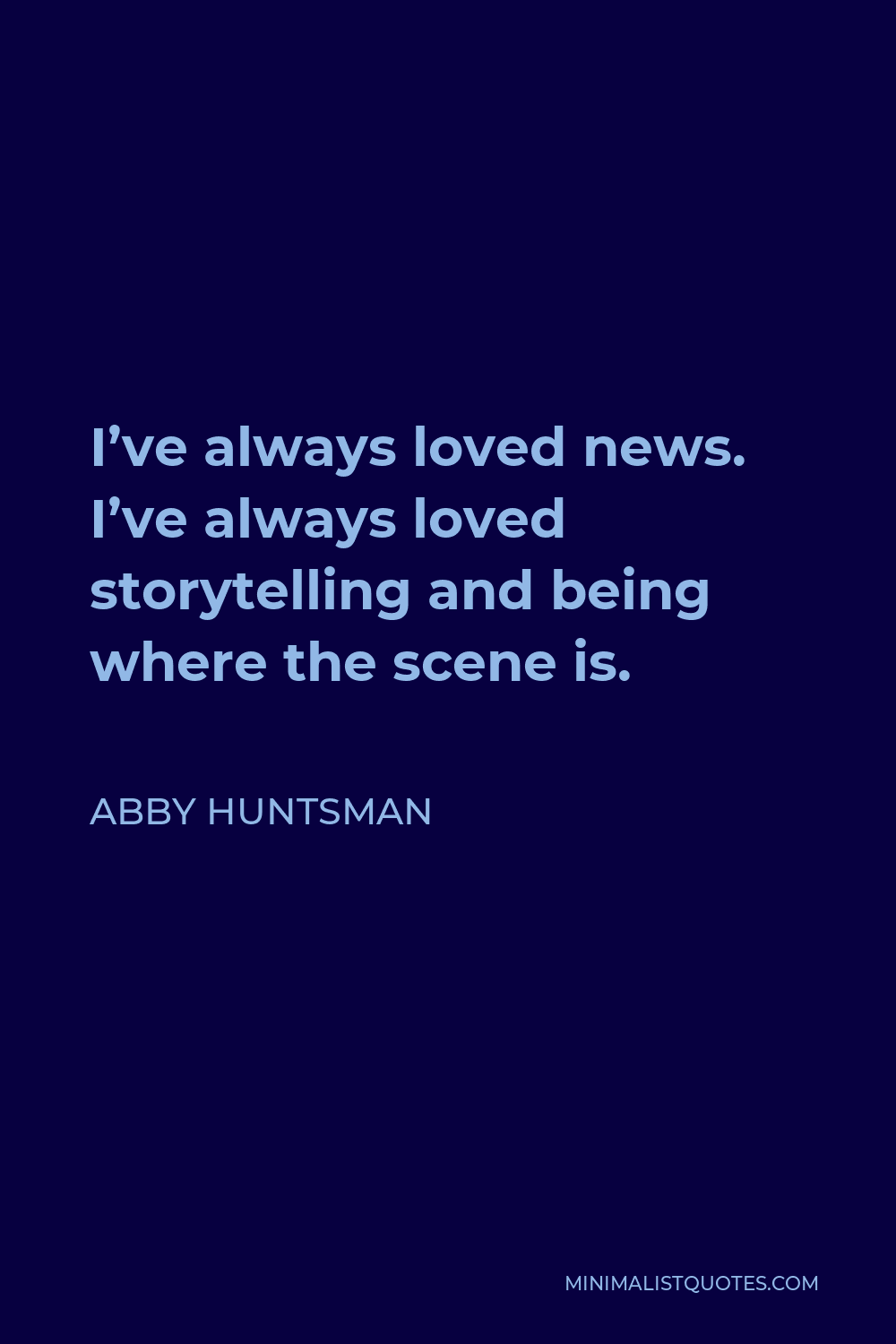 Abby Huntsman Quote - I’ve always loved news. I’ve always loved storytelling and being where the scene is.