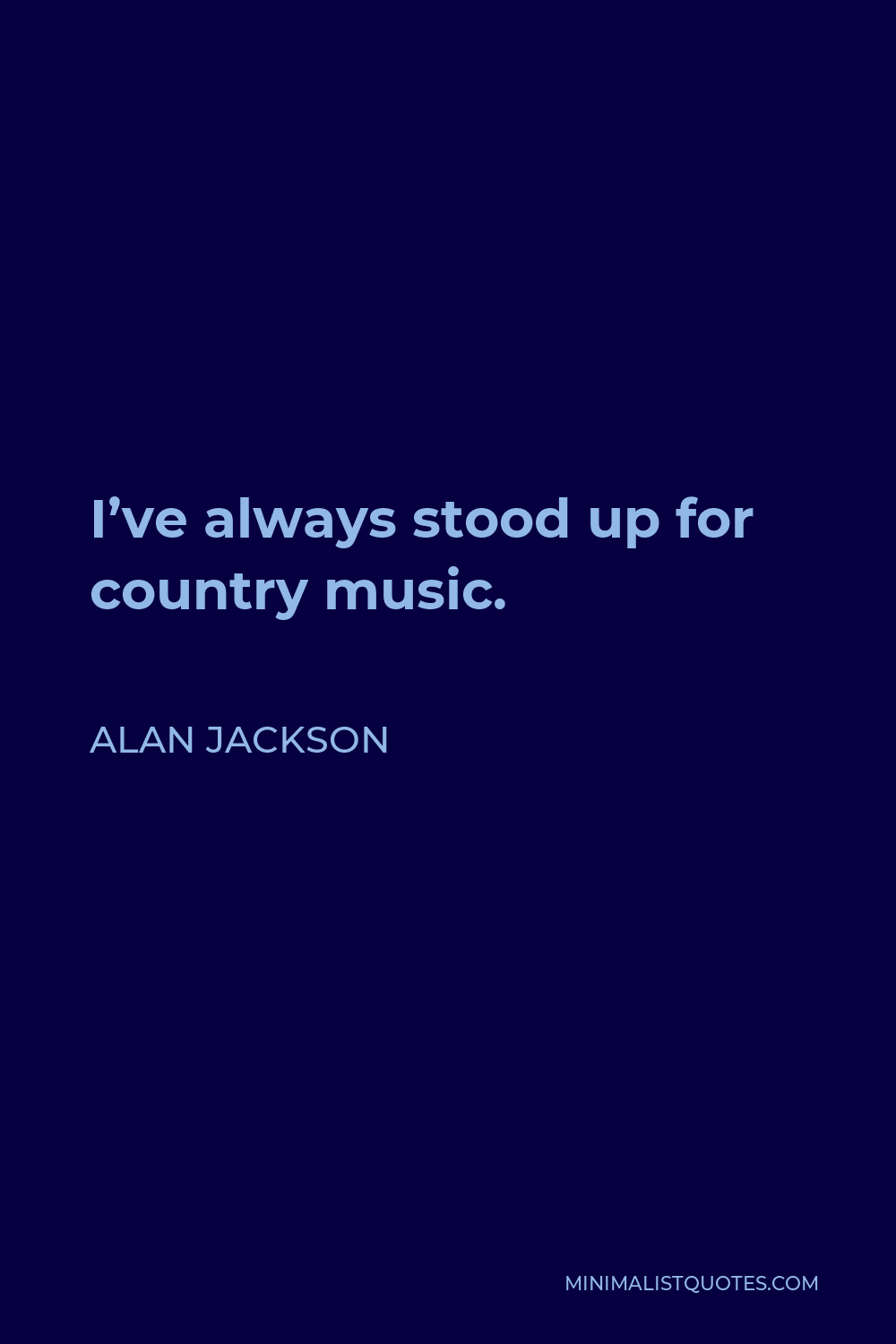 Alan Jackson Quote - I’ve always stood up for country music.