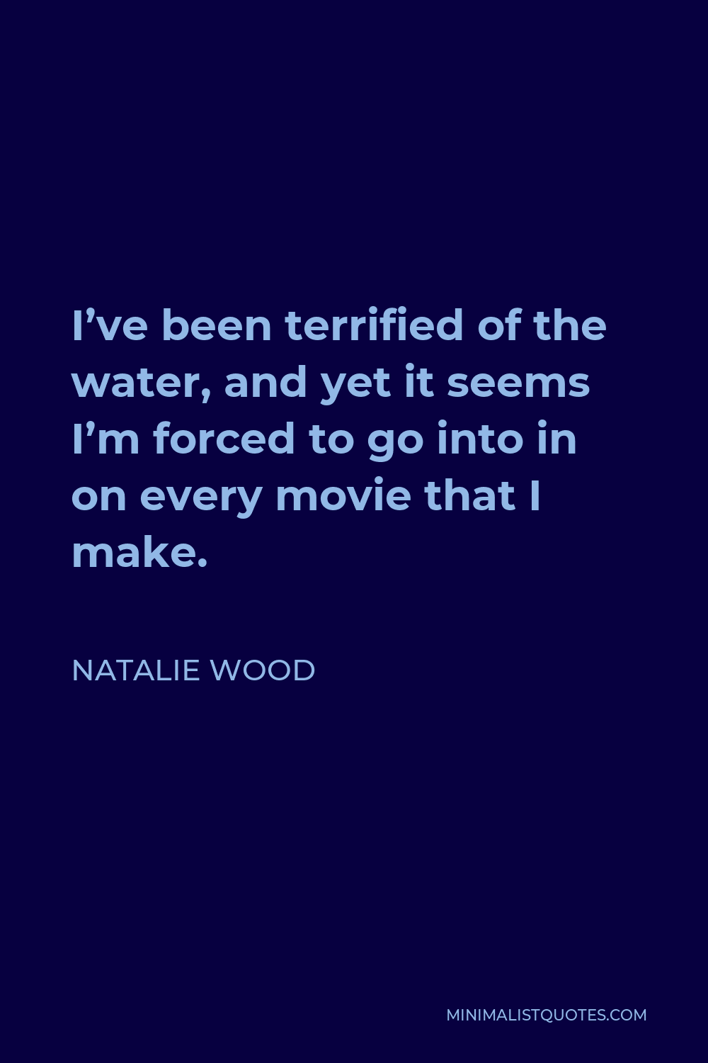 Natalie Wood Quote - I’ve been terrified of the water, and yet it seems I’m forced to go into in on every movie that I make.