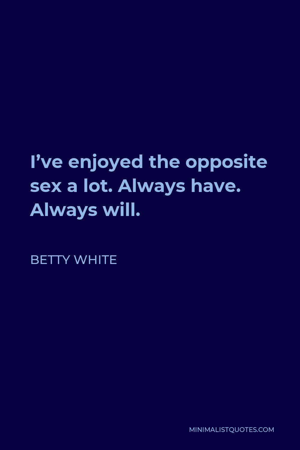 Betty White Quote - I’ve enjoyed the opposite sex a lot. Always have. Always will.