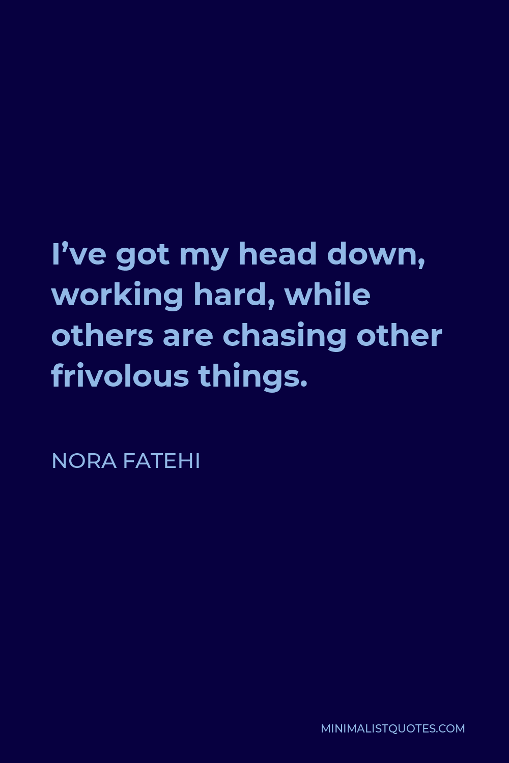 Nora Fatehi Quote - I’ve got my head down, working hard, while others are chasing other frivolous things.