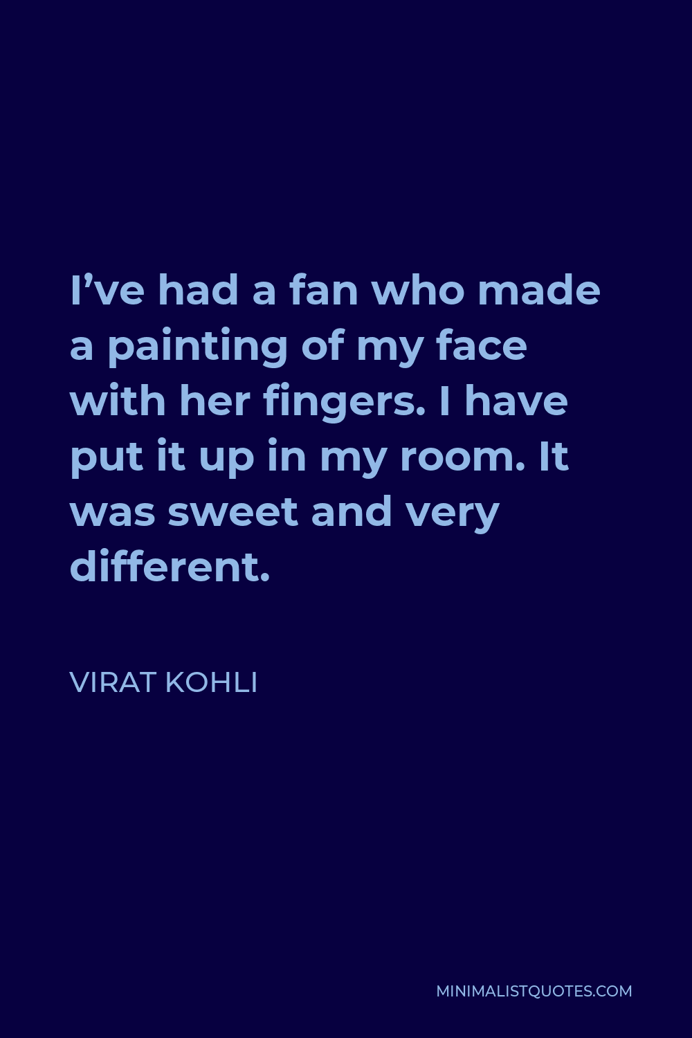Virat Kohli Quote - I’ve had a fan who made a painting of my face with her fingers. I have put it up in my room. It was sweet and very different.