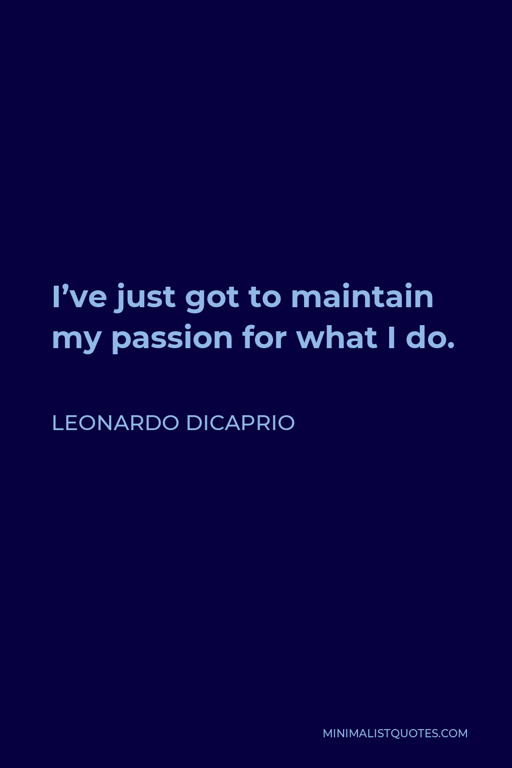 Leonardo DiCaprio Quote - I’ve just got to maintain my passion for what I do.